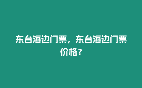 東臺海邊門票，東臺海邊門票價格？