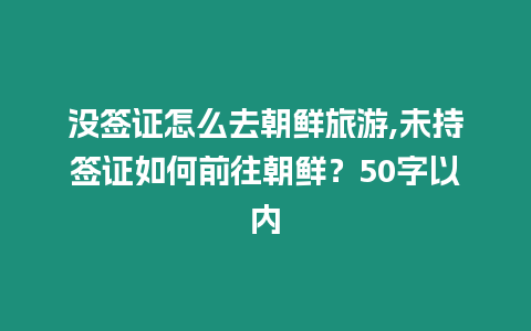 沒簽證怎么去朝鮮旅游,未持簽證如何前往朝鮮？50字以內