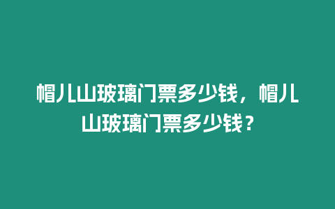 帽兒山玻璃門票多少錢，帽兒山玻璃門票多少錢？