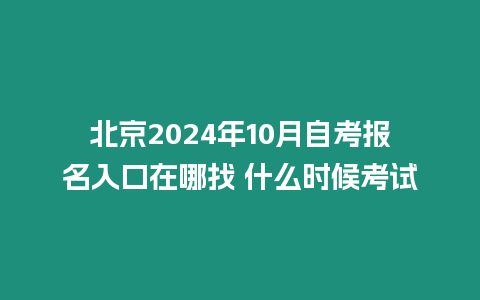 北京2024年10月自考報名入口在哪找 什么時候考試