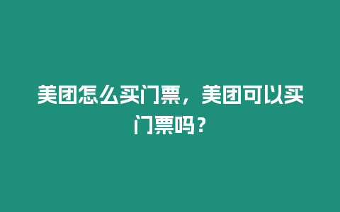 美團(tuán)怎么買門票，美團(tuán)可以買門票嗎？