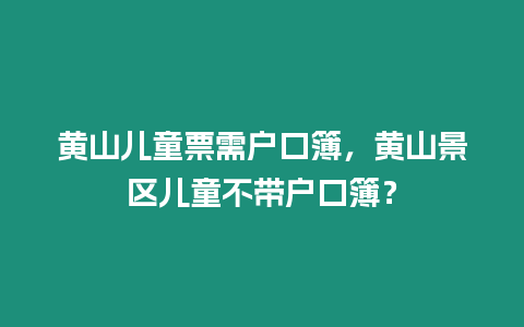 黃山兒童票需戶口簿，黃山景區兒童不帶戶口簿？