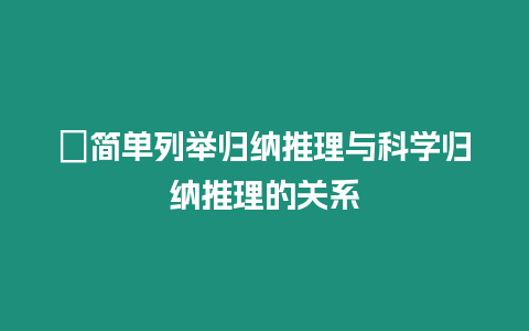 ?簡單列舉歸納推理與科學歸納推理的關系