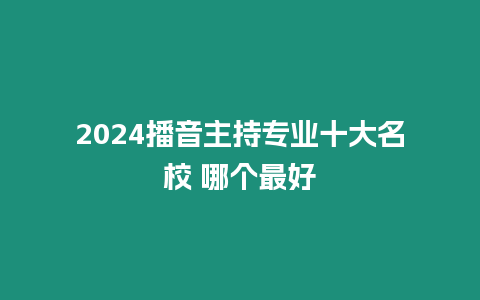 2024播音主持專業十大名校 哪個最好