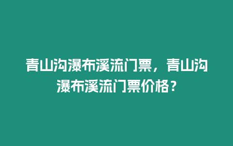 青山溝瀑布溪流門票，青山溝瀑布溪流門票價格？