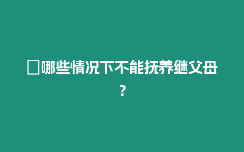 ?哪些情況下不能撫養繼父母？