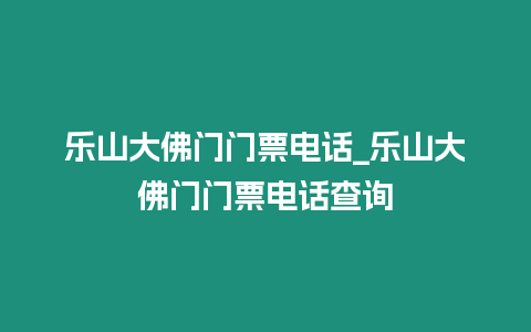 樂山大佛門門票電話_樂山大佛門門票電話查詢