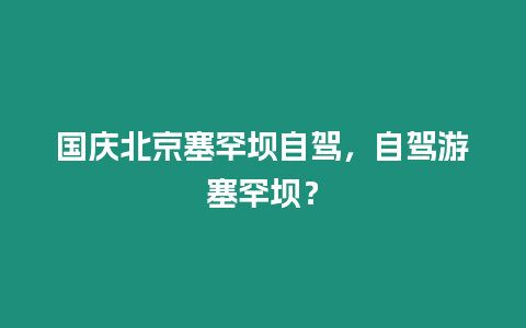 國慶北京塞罕壩自駕，自駕游塞罕壩？