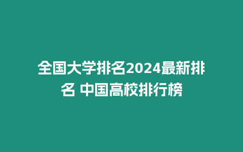 全國大學排名2024最新排名 中國高校排行榜