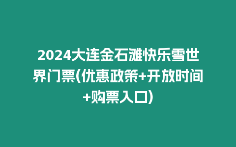 2024大連金石灘快樂雪世界門票(優(yōu)惠政策+開放時(shí)間+購(gòu)票入口)