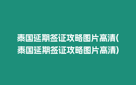 泰國延期簽證攻略圖片高清(泰國延期簽證攻略圖片高清)