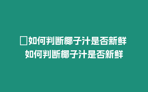 ?如何判斷椰子汁是否新鮮 如何判斷椰子汁是否新鮮