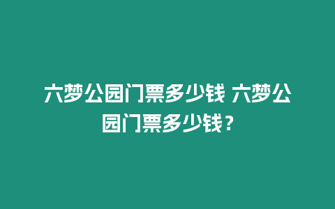 六夢公園門票多少錢 六夢公園門票多少錢？