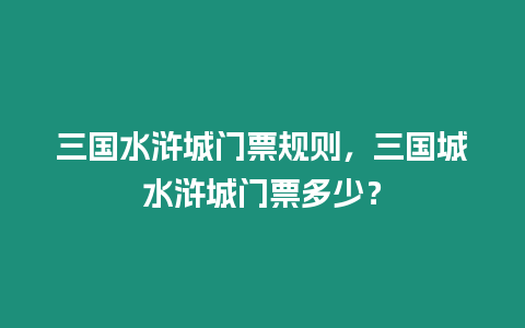 三國水滸城門票規則，三國城水滸城門票多少？