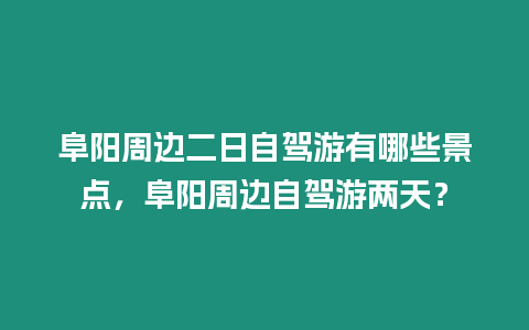 阜陽(yáng)周邊二日自駕游有哪些景點(diǎn)，阜陽(yáng)周邊自駕游兩天？