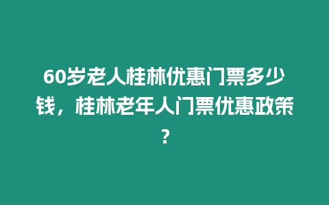 60歲老人桂林優惠門票多少錢，桂林老年人門票優惠政策？