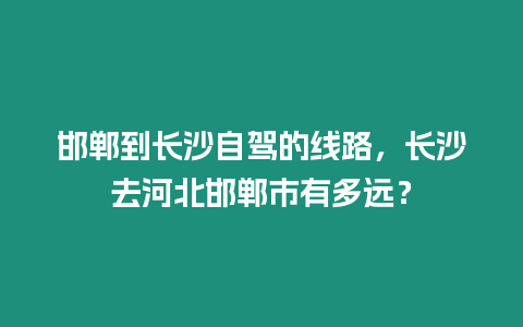 邯鄲到長沙自駕的線路，長沙去河北邯鄲市有多遠？