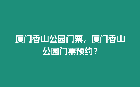 廈門香山公園門票，廈門香山公園門票預約？