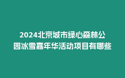 2024北京城市綠心森林公園冰雪嘉年華活動項目有哪些