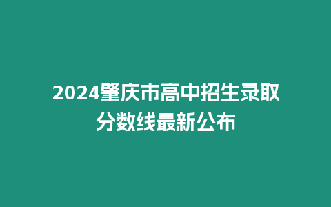 2024肇慶市高中招生錄取分?jǐn)?shù)線最新公布