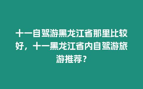 十一自駕游黑龍江省那里比較好，十一黑龍江省內自駕游旅游推薦？