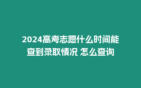 2024高考志愿什么時間能查到錄取情況 怎么查詢