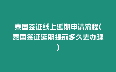 泰國簽證線上延期申請流程(泰國簽證延期提前多久去辦理)