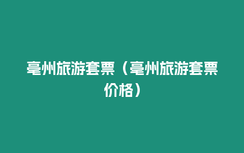 亳州旅游套票（亳州旅游套票價格）