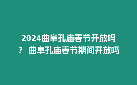 2024曲阜孔廟春節(jié)開放嗎？ 曲阜孔廟春節(jié)期間開放嗎