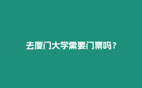 去廈門大學需要門票嗎？