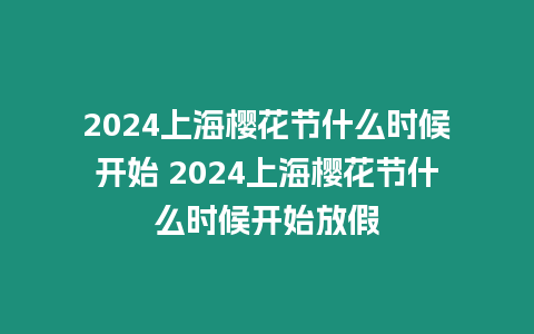 2024上海櫻花節什么時候開始 2024上海櫻花節什么時候開始放假