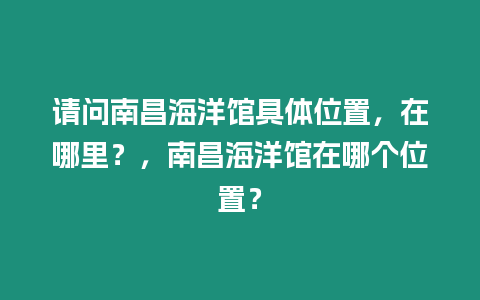 請問南昌海洋館具體位置，在哪里？，南昌海洋館在哪個位置？