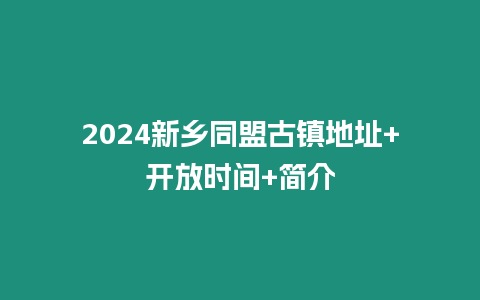 2024新鄉(xiāng)同盟古鎮(zhèn)地址+開放時間+簡介