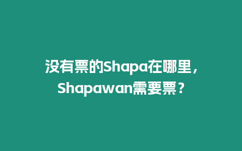 沒有票的Shapa在哪里，Shapawan需要票？