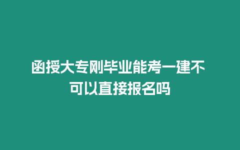 函授大專(zhuān)剛畢業(yè)能考一建不 可以直接報(bào)名嗎