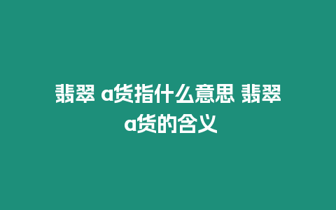 翡翠 a貨指什么意思 翡翠 a貨的含義