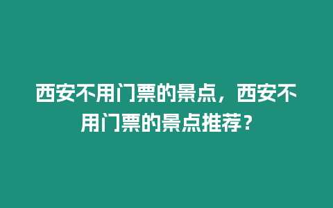 西安不用門票的景點，西安不用門票的景點推薦？