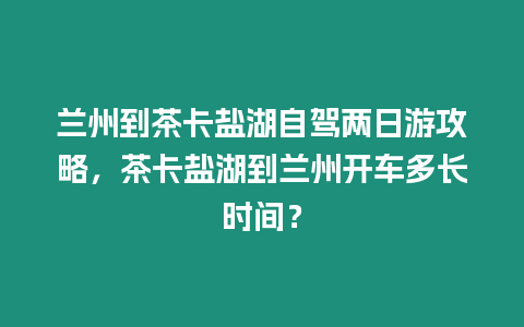 蘭州到茶卡鹽湖自駕兩日游攻略，茶卡鹽湖到蘭州開(kāi)車多長(zhǎng)時(shí)間？