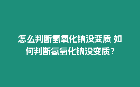 怎么判斷氫氧化鈉沒變質 如何判斷氫氧化鈉沒變質？