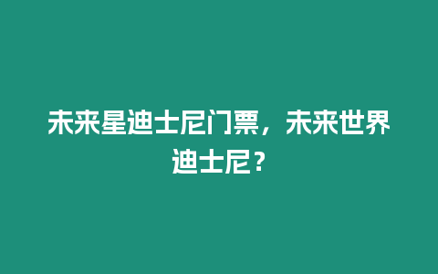 未來星迪士尼門票，未來世界迪士尼？