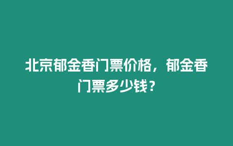 北京郁金香門票價格，郁金香門票多少錢？