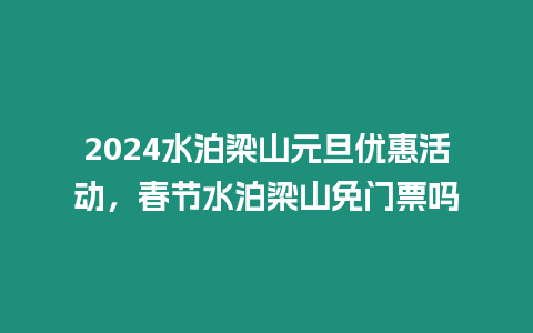 2024水泊梁山元旦優惠活動，春節水泊梁山免門票嗎