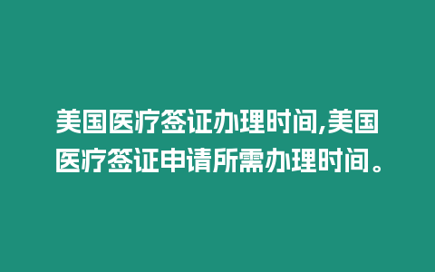 美國(guó)醫(yī)療簽證辦理時(shí)間,美國(guó)醫(yī)療簽證申請(qǐng)所需辦理時(shí)間。