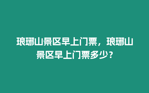 瑯琊山景區早上門票，瑯琊山景區早上門票多少？