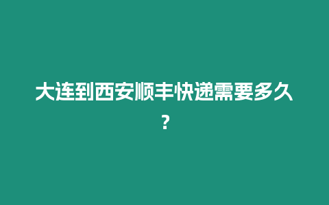 大連到西安順豐快遞需要多久？