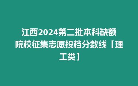 江西2024第二批本科缺額院校征集志愿投檔分?jǐn)?shù)線【理工類】