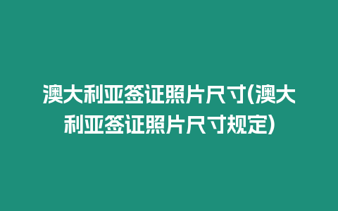 澳大利亞簽證照片尺寸(澳大利亞簽證照片尺寸規定)