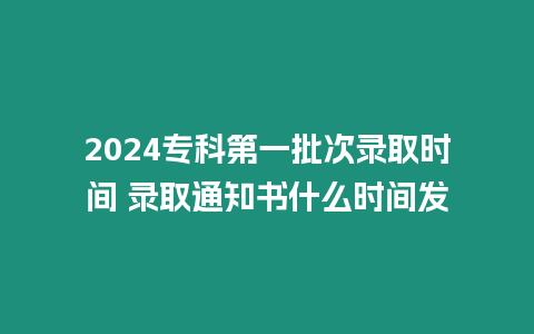 2024專科第一批次錄取時間 錄取通知書什么時間發