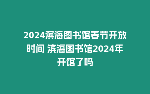 2024濱海圖書館春節(jié)開放時間 濱海圖書館2024年開館了嗎