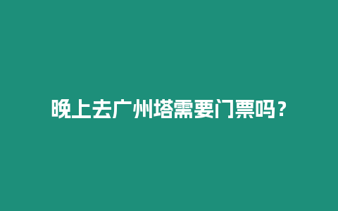 晚上去廣州塔需要門票嗎？